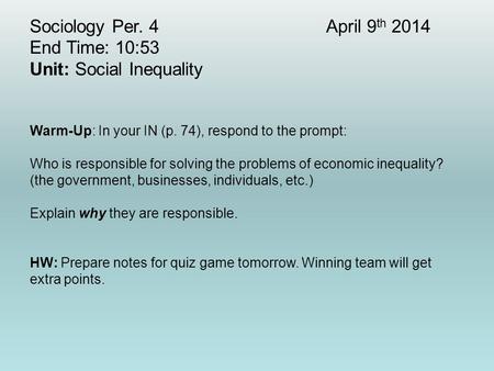 Sociology Per. 4April 9 th 2014 End Time: 10:53 Unit: Social Inequality Warm-Up: In your IN (p. 74), respond to the prompt: Who is responsible for solving.