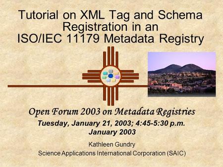 Tutorial on XML Tag and Schema Registration in an ISO/IEC 11179 Metadata Registry Open Forum 2003 on Metadata Registries Tuesday, January 21, 2003; 4:45-5:30.