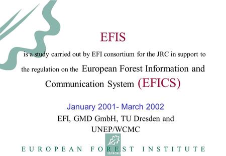 12/19/2015 E U R O P E A N F O R E S T I N S T I T U T E EFIS is a study carried out by EFI consortium for the JRC in support to the regulation on the.