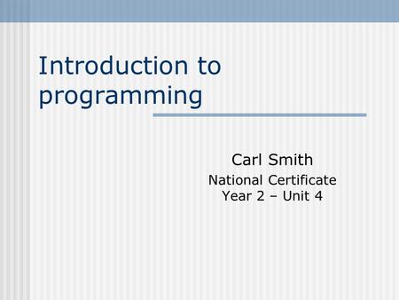 Introduction to programming Carl Smith National Certificate Year 2 – Unit 4.