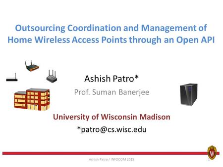 Outsourcing Coordination and Management of Home Wireless Access Points through an Open API Ashish Patro* Prof. Suman Banerjee University of Wisconsin Madison.