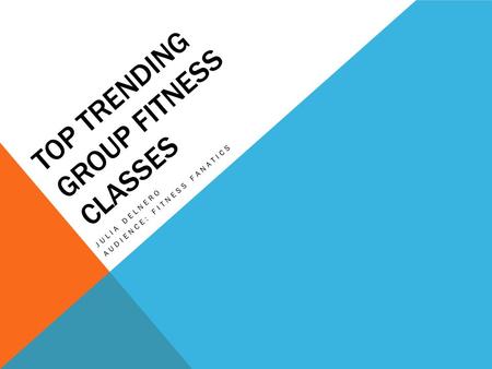 TOP TRENDING GROUP FITNESS CLASSES JULIA DELNERO AUDIENCE: FITNESS FANATICS.