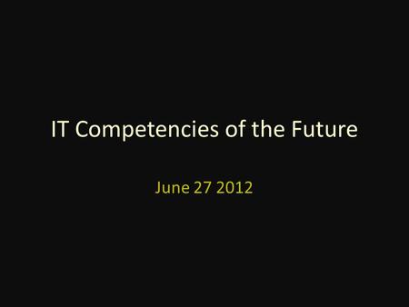 IT Competencies of the Future June 27 2012. Personal Effectiveness - integrity, professionalism, work ethic, etc Academic - writing, presentation, engineering,