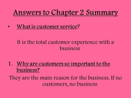 Answers to Chapter 2 Summary What is customer service? It is the total customer experience with a business 1.Why are customers so important to the business?