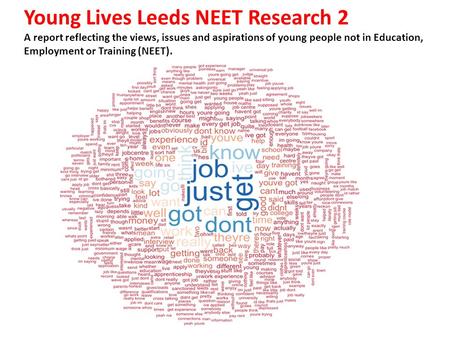 Young Lives Leeds NEET Research 2 A report reflecting the views, issues and aspirations of young people not in Education, Employment or Training (NEET).