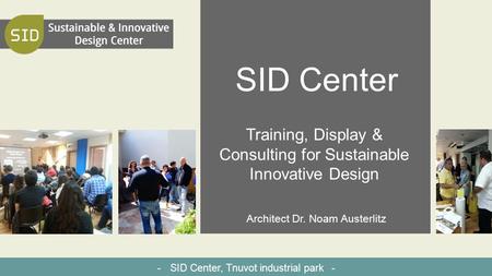 SID Center Training, Display & Consulting for Sustainable Innovative Design Architect Dr. Noam Austerlitz - SID Center, Tnuvot industrial park -