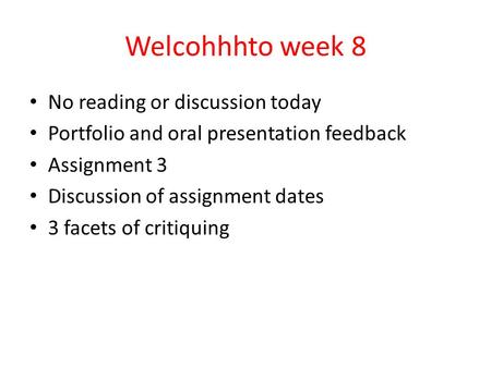 Welcohhhto week 8 No reading or discussion today Portfolio and oral presentation feedback Assignment 3 Discussion of assignment dates 3 facets of critiquing.