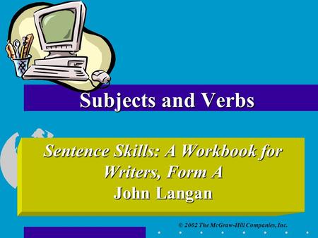 © 2002 The McGraw-Hill Companies, Inc. Subjects and Verbs Sentence Skills: A Workbook for Writers, Form A John Langan.