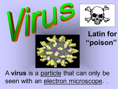 1 Latin for “poison” A virus is a particle that can only be seen with an electron microscope.