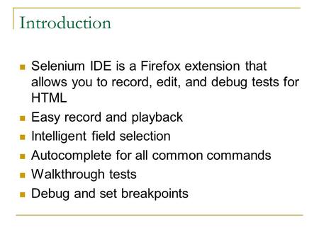 Introduction Selenium IDE is a Firefox extension that allows you to record, edit, and debug tests for HTML Easy record and playback Intelligent field selection.