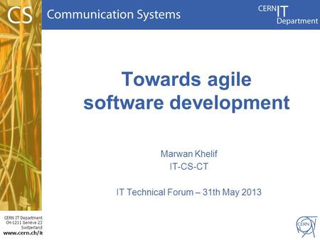 CERN IT Department CH-1211 Genève 23 Switzerland www.cern.ch/i t Towards agile software development Marwan Khelif IT-CS-CT IT Technical Forum – 31th May.