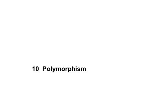 10 Polymorphism. 2 Contents Defining Polymorphism Method Overloading Method Overriding Early Binding and Late Binding Implementing Polymorphism.