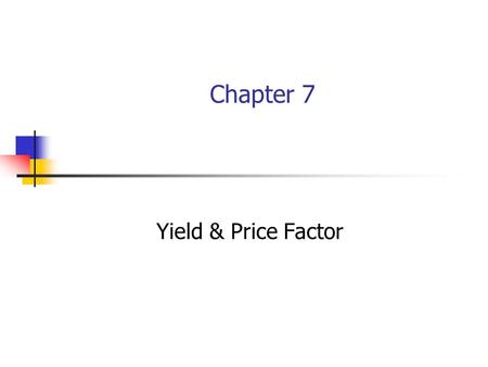 Chapter 7 Yield & Price Factor. Objectives Upon understanding this chapter students Will be able to :  Define Yield and Price Factor  Calculate the.