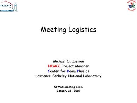 Meeting Logistics Michael S. Zisman NFMCC Project Manager Center for Beam Physics Lawrence Berkeley National Laboratory NFMCC Meeting–LBNL January 25,