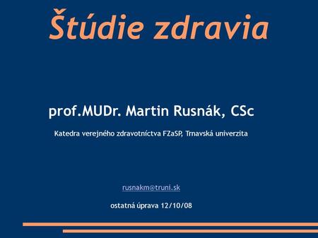 Štúdie zdravia prof.MUDr. Martin Rusnák, CSc Katedra verejného zdravotníctva FZaSP, Trnavská univerzita ostatná úprava 12/10/08.