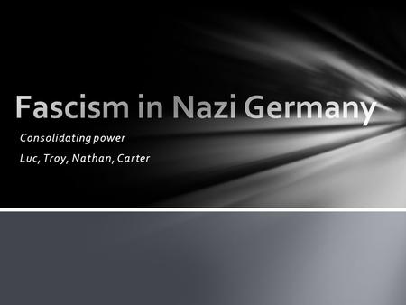 Consolidating power Luc, Troy, Nathan, Carter. Hitler transformed Germany into a totalitarian state. As chancellor, he used the threat of communists trying.