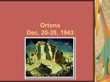 Ortona Dec. 20-28, 1943. Fighting occurred between Canadian and the German 1 st Parachute Division. It is considered one of Canada’s greatest achievements.