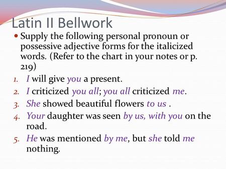 Latin II Bellwork Supply the following personal pronoun or possessive adjective forms for the italicized words. (Refer to the chart in your notes or p.