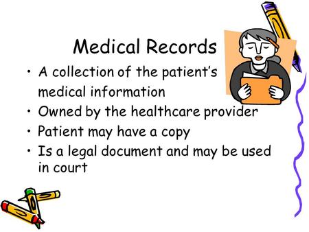 Medical Records A collection of the patient’s medical information Owned by the healthcare provider Patient may have a copy Is a legal document and may.