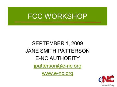 FCC WORKSHOP SEPTEMBER 1, 2009 JANE SMITH PATTERSON E-NC AUTHORITY