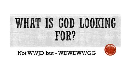 Not WWJD but - WDWDWWGG. 14 “Again, it will be like a man going on a journey, who called his servants and entrusted his wealth to them. 15 To one he.