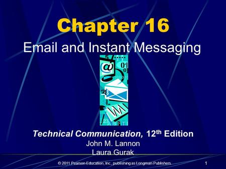 © 2011 Pearson Education, Inc., publishing as Longman Publishers. 1 Chapter 16 Email and Instant Messaging Technical Communication, 12 th Edition John.