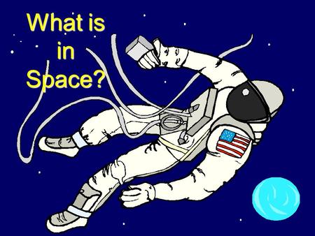 What is in Space? Have you ever wondered what’s in space?