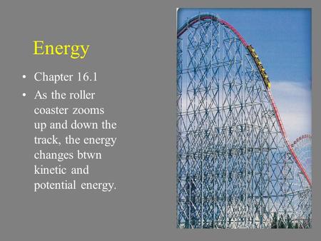 Energy Chapter 16.1 As the roller coaster zooms up and down the track, the energy changes btwn kinetic and potential energy.