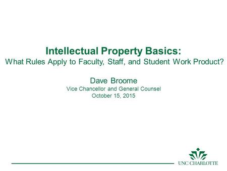 Intellectual Property Basics: What Rules Apply to Faculty, Staff, and Student Work Product? Dave Broome Vice Chancellor and General Counsel October 15,