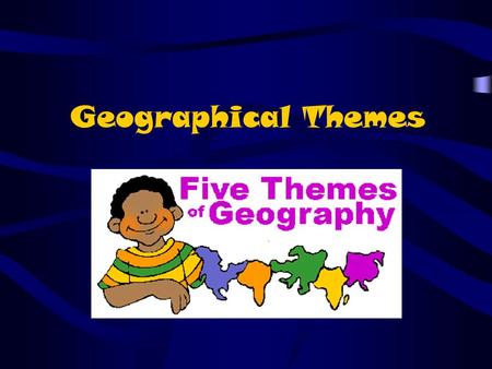 Geographical Themes. THE FIVE THEMES OF GEOGRAPHY LocationLocation PlacePlace Human-Environment InteractionHuman-Environment Interaction MovementMovement.