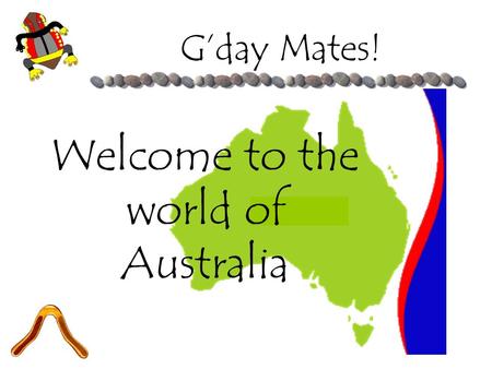 G’day Mates! Welcome to the world of Australia. ESSENTIAL QUESTION Australia Through the 5 Themes of Geography.