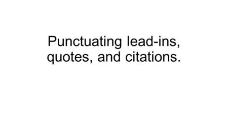 Punctuating lead-ins, quotes, and citations.