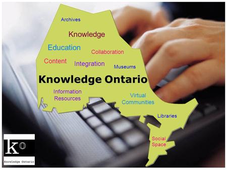 Knowledge Ontario Integration Collaboration Content Knowledge Virtual Communities Information Resources Libraries Archives Museums Education Social Space.