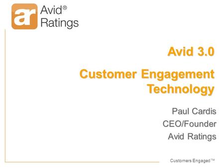 Customers Engaged™ Paul Cardis CEO/Founder Avid Ratings Avid 3.0 Customer Engagement Technology.