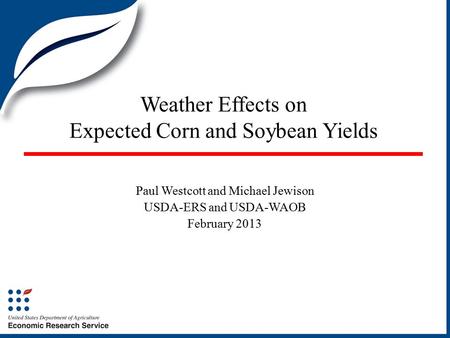 Weather Effects on Expected Corn and Soybean Yields Paul Westcott and Michael Jewison USDA-ERS and USDA-WAOB February 2013.