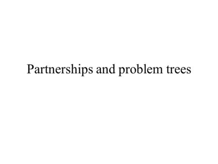 Partnerships and problem trees. Why research partnership are important Multi-dimensional nature of many development problems Conventional R&D arrangements.