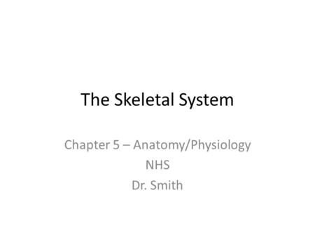 The Skeletal System Chapter 5 – Anatomy/Physiology NHS Dr. Smith.