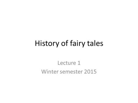 History of fairy tales Lecture 1 Winter semester 2015.