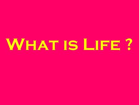 What is Life ?. List 10 different types of Life This should organisms you think are alive.