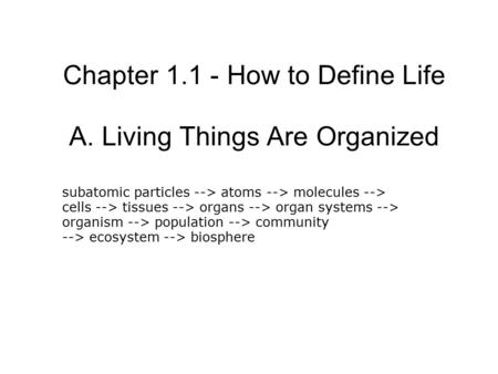 Chapter 1.1 - How to Define Life A. Living Things Are Organized subatomic particles --> atoms --> molecules --> cells --> tissues --> organs --> organ.