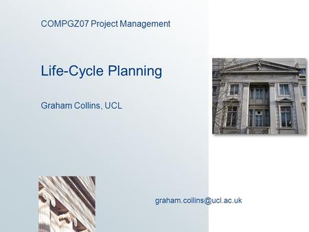 COMPGZ07 Project Management Life-Cycle Planning Graham Collins, UCL