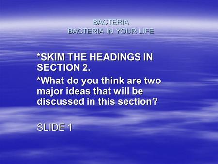 BACTERIA BACTERIA IN YOUR LIFE *SKIM THE HEADINGS IN SECTION 2. *What do you think are two major ideas that will be discussed in this section? SLIDE 1.