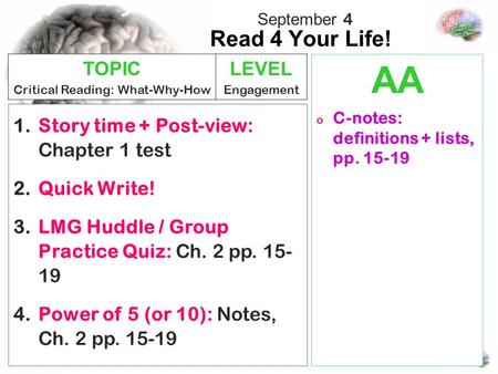 Read 4 Your Life! AA o C-notes: definitions + lists, pp. 15-19 1.Story time + Post-view: Chapter 1 test 2.Quick Write! 3.LMG Huddle / Group Practice Quiz: