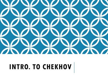 INTRO. TO CHEKHOV. ANTON PAVLOVICH CHEKHOV JANUARY 29, 1860-JULY 15, 1904.