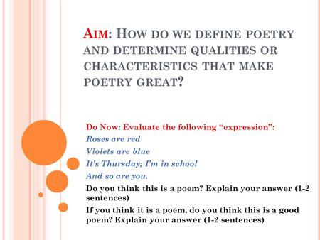 A IM : H OW DO WE DEFINE POETRY AND DETERMINE QUALITIES OR CHARACTERISTICS THAT MAKE POETRY GREAT ? Do Now: Evaluate the following “expression”: Roses.