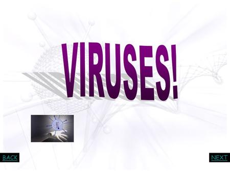 BACKNEXT BACKNEXT We have all gotten viruses… from bacteria, plants to animals. Viruses cause colds, flu, warts and diseases such as measles, AIDS and.