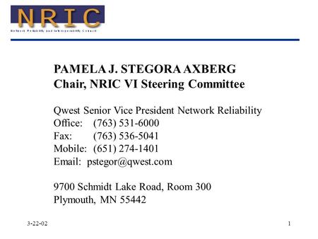 3-22-021 PAMELA J. STEGORA AXBERG Chair, NRIC VI Steering Committee Qwest Senior Vice President Network Reliability Office:(763) 531-6000 Fax:(763) 536-5041.