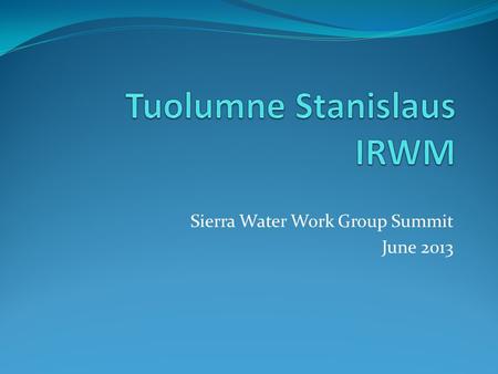 Sierra Water Work Group Summit June 2013. Tuolumne Stanislaus Region.