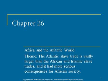 Copyright © 2006 The McGraw-Hill Companies Inc. Permission Required for Reproduction or Display. 1 Chapter 26 Africa and the Atlantic World Theme: The.