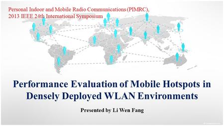 Performance Evaluation of Mobile Hotspots in Densely Deployed WLAN Environments Presented by Li Wen Fang Personal Indoor and Mobile Radio Communications.